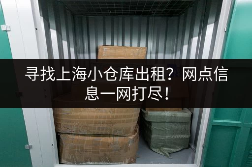 寻找上海小仓库出租？网点信息一网打尽！