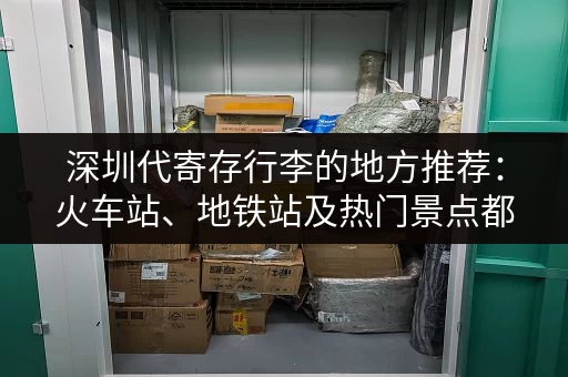 深圳代寄存行李的地方推荐：火车站、地铁站及热门景点都有！