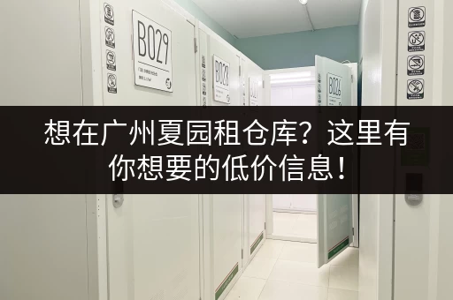 想在广州夏园租仓库？这里有你想要的低价信息！