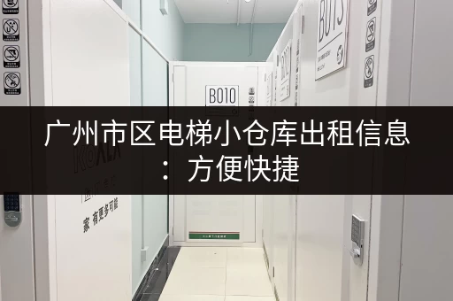 广州市区电梯小仓库出租信息：方便快捷，适合电商