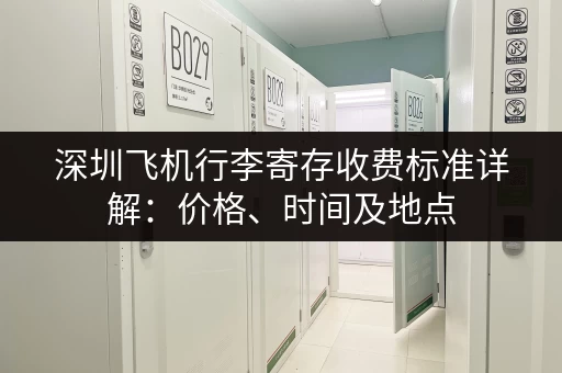 深圳飞机行李寄存收费标准详解：价格、时间及地点