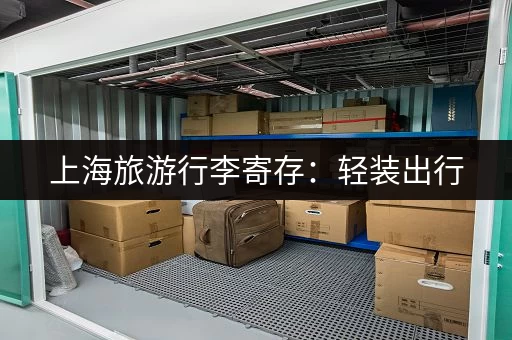 上海旅游行李寄存：轻装出行，玩转魔都的省心之选