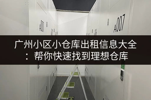 广州小区小仓库出租信息大全：帮你快速找到理想仓库