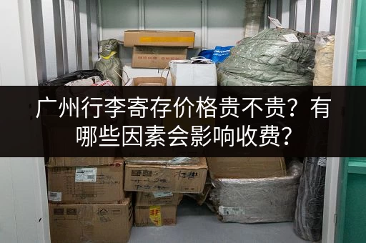 广州行李寄存价格贵不贵？有哪些因素会影响收费？