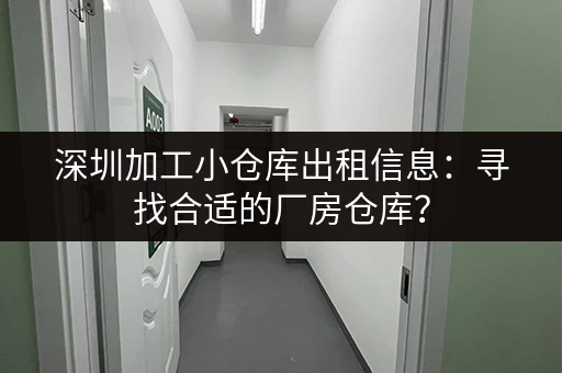 深圳加工小仓库出租信息：寻找合适的厂房仓库？