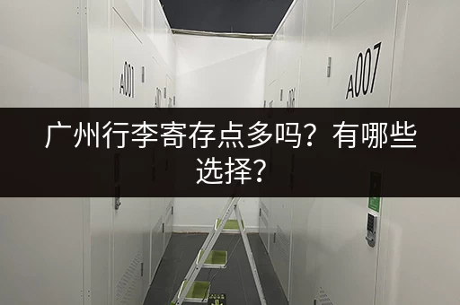 广州行李寄存点多吗？有哪些选择？