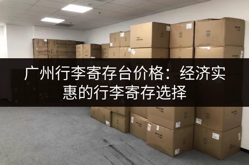 广州行李寄存台价格：经济实惠的行李寄存选择
