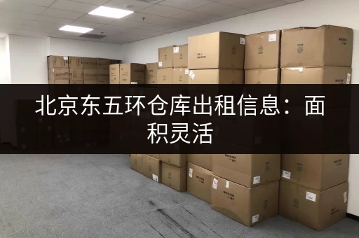 北京东五环仓库出租信息：面积灵活，房主直租，价格面议