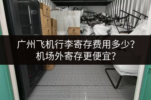 广州飞机行李寄存费用多少？机场外寄存更便宜？