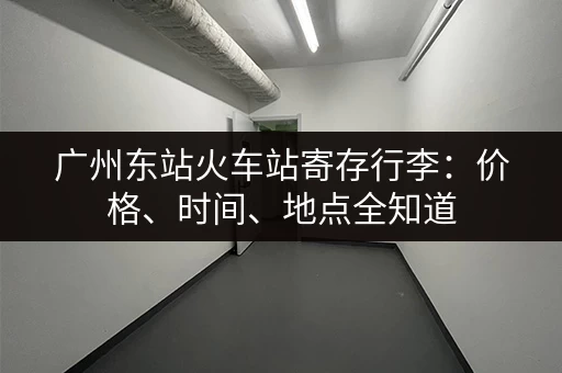 广州东站火车站寄存行李：价格、时间、地点全知道