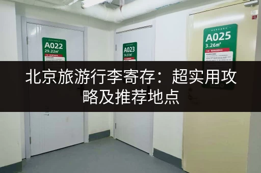 北京旅游行李寄存：超实用攻略及推荐地点