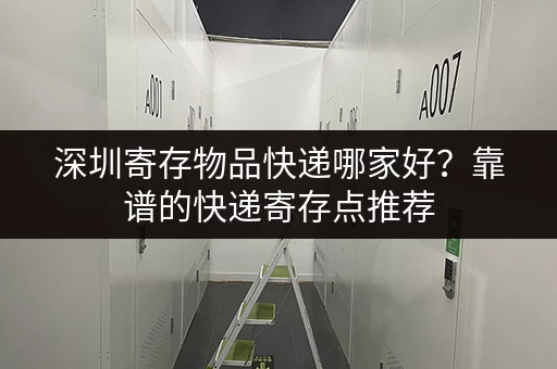 深圳寄存物品快递哪家好？靠谱的快递寄存点推荐