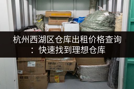 杭州西湖区仓库出租价格查询：快速找到理想仓库