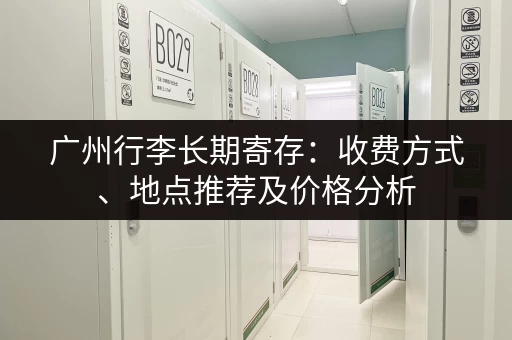 广州行李长期寄存：收费方式、地点推荐及价格分析