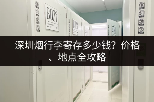 深圳烟行李寄存多少钱？价格、地点全攻略