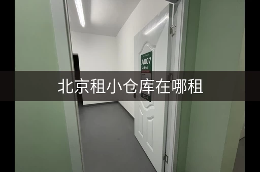 北京租小仓库在哪租，北京小仓库出租价格新政策