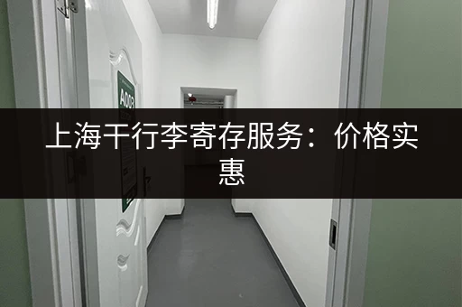 上海干行李寄存服务：价格实惠，安全可靠，值得信赖