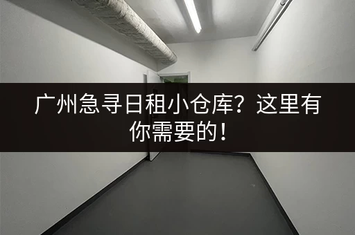 广州急寻日租小仓库？这里有你需要的！