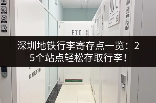 深圳地铁行李寄存点一览:25个站点轻松存取行李! 深圳地铁行李寄存点一览:25个站点轻松存取行李!