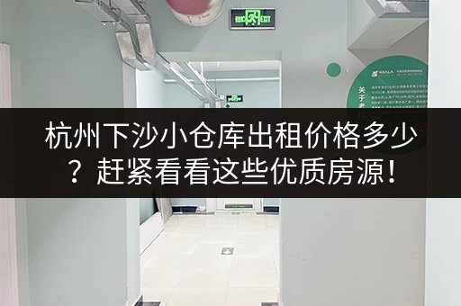 杭州下沙小仓库出租价格多少？赶紧看看这些优质房源！