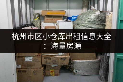 杭州市区小仓库出租信息大全：海量房源，总有一款适合您