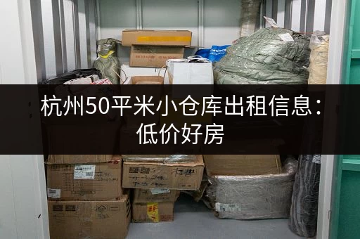 杭州50平米小仓库出租信息:低价好房,拎包入住 杭州50平米小仓库出租信息:低价好房,拎包入住