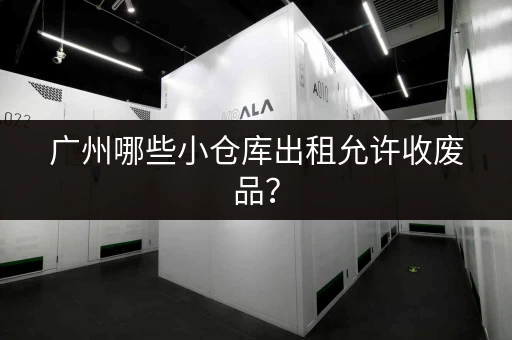 广州哪些小仓库出租允许收废品？