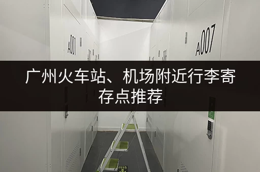 广州火车站、机场附近行李寄存点推荐，方便快捷