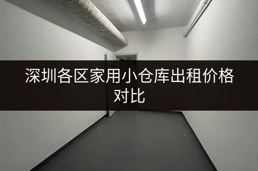 深圳各区家用小仓库出租价格对比，哪个区最划算？
