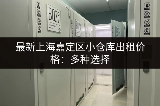 最新上海嘉定区小仓库出租价格：多种选择，总有适合您！