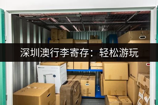 深圳澳行李寄存：轻松游玩，告别行李烦恼