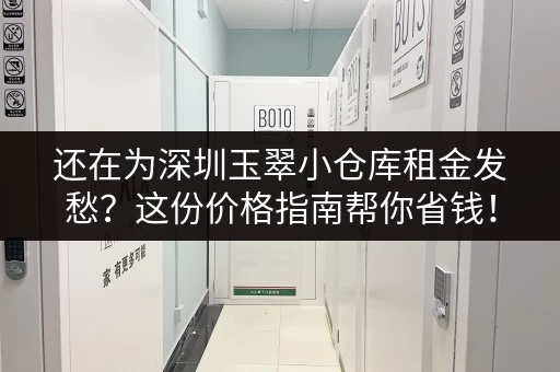 还在为深圳玉翠小仓库租金发愁？这份价格指南帮你省钱！