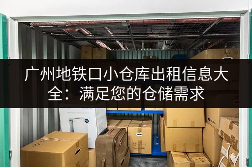 广州地铁口小仓库出租信息大全：满足您的仓储需求