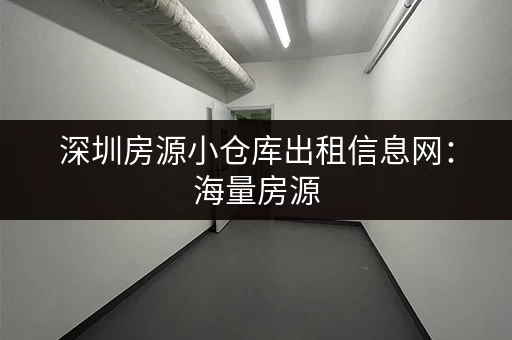 深圳房源小仓库出租信息网：海量房源，总有一款适合您！