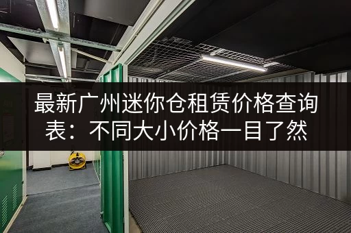 最新广州迷你仓租赁价格查询表：不同大小价格一目了然