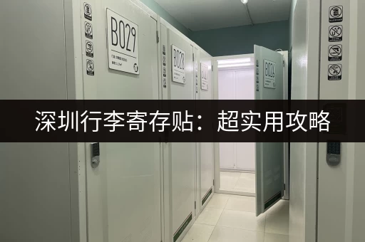 深圳行李寄存贴：超实用攻略，推荐靠谱寄存点