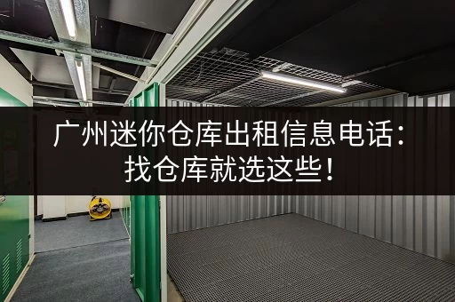 广州迷你仓库出租信息电话：找仓库就选这些！
