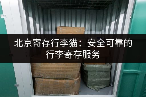 北京寄存行李猫：安全可靠的行李寄存服务，让您的北京之旅更轻松！