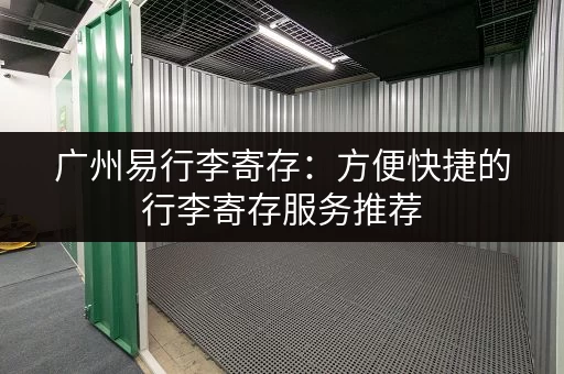 广州易行李寄存：方便快捷的行李寄存服务推荐