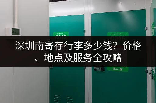 深圳南寄存行李多少钱？价格、地点及服务全攻略