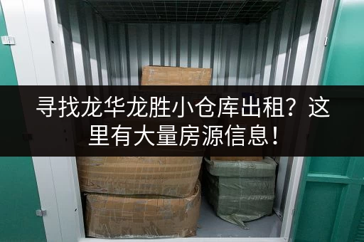 寻找龙华龙胜小仓库出租？这里有大量房源信息！