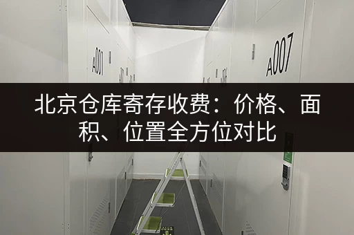 北京仓库寄存收费：价格、面积、位置全方位对比