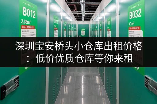 深圳宝安桥头小仓库出租价格：低价优质仓库等你来租