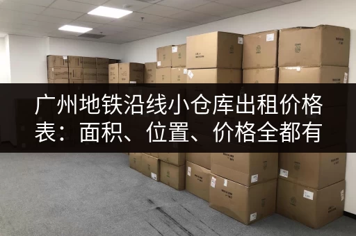 广州地铁沿线小仓库出租价格表：面积、位置、价格全都有