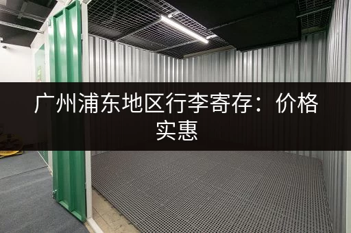 广州浦东地区行李寄存：价格实惠，安全可靠的寄存场所