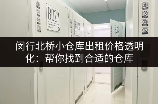 闵行北桥小仓库出租价格透明化：帮你找到合适的仓库