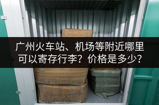 广州火车站、机场等附近哪里可以寄存行李？价格是多少？