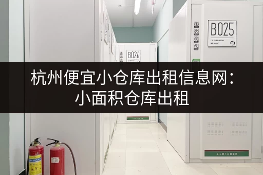 杭州便宜小仓库出租信息网：小面积仓库出租，价格实惠，位置优越！