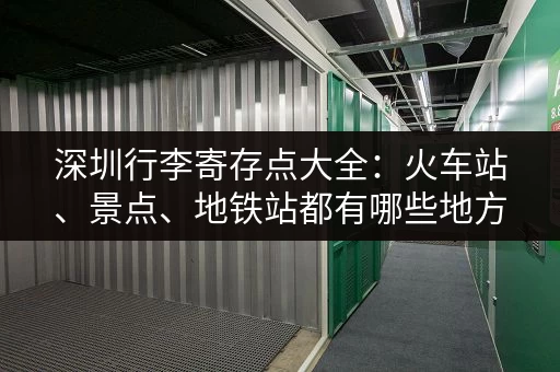 深圳行李寄存点大全：火车站、景点、地铁站都有哪些地方可以寄存？