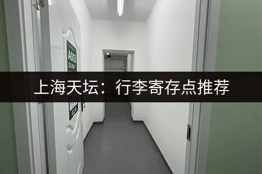 上海天坛：行李寄存点推荐，价格实惠又安全！